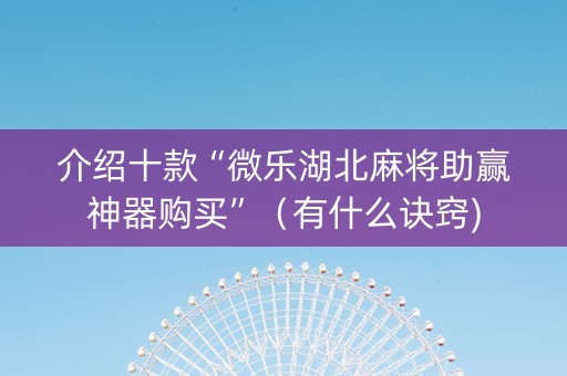 介绍十款“微乐湖北麻将助赢神器购买”（有什么诀窍)