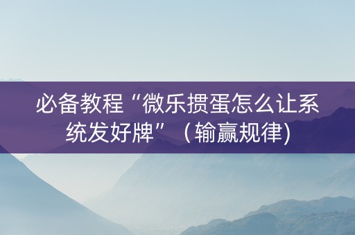 必备教程“微乐掼蛋怎么让系统发好牌”（输赢规律)