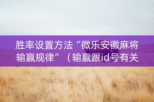 胜率设置方法“微乐安徽麻将输赢规律”（输赢跟id号有关系吗)