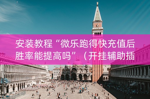 安装教程“微乐跑得快充值后胜率能提高吗”（开挂辅助插件)