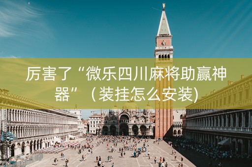 厉害了“微乐四川麻将助赢神器”（装挂怎么安装)