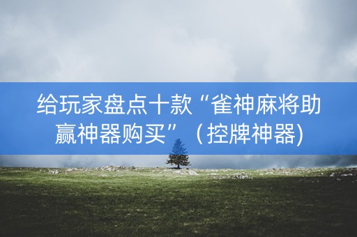 给玩家盘点十款“雀神麻将助赢神器购买”（控牌神器)