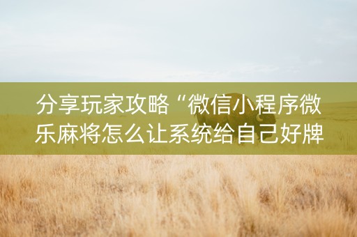 分享玩家攻略“微信小程序微乐麻将怎么让系统给自己好牌”（怎么设置才能赢)