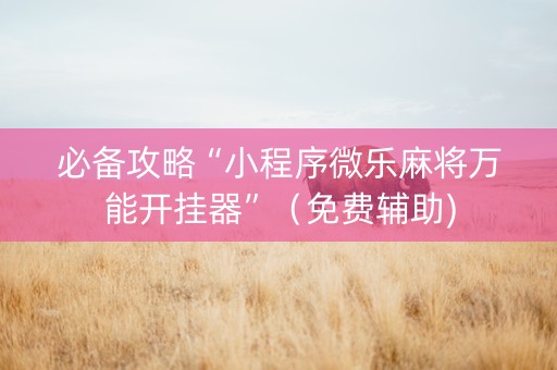 必备攻略“小程序微乐麻将万能开挂器”（免费辅助)