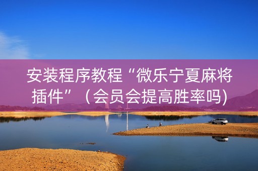 安装程序教程“微乐宁夏麻将插件”（会员会提高胜率吗)