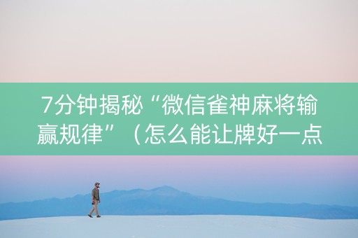 7分钟揭秘“微信雀神麻将输赢规律”（怎么能让牌好一点)