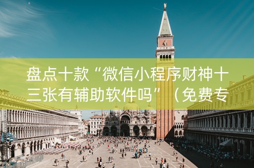 盘点十款“微信小程序财神十三张有辅助软件吗”（免费专用神器)