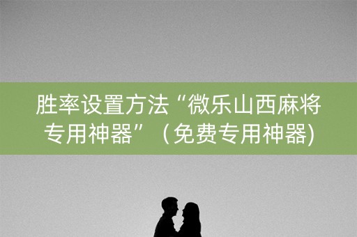 胜率设置方法“微乐山西麻将专用神器”（免费专用神器)