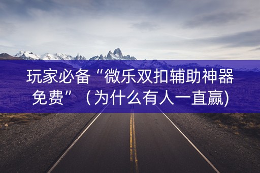 玩家必备“微乐双扣辅助神器免费”（为什么有人一直赢)