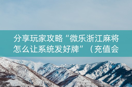分享玩家攻略“微乐浙江麻将怎么让系统发好牌”（充值会提高胜率么)