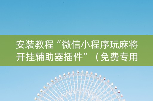 安装教程“微信小程序玩麻将开挂辅助器插件”（免费专用神器)