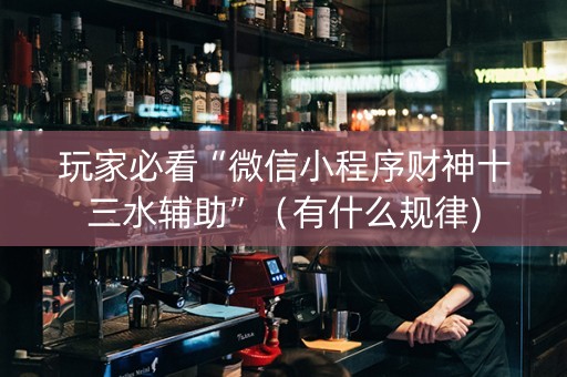 玩家必看“微信小程序财神十三水辅助”（有什么规律)