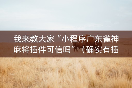 我来教大家“小程序广东雀神麻将插件可信吗”（确实有插件吗)