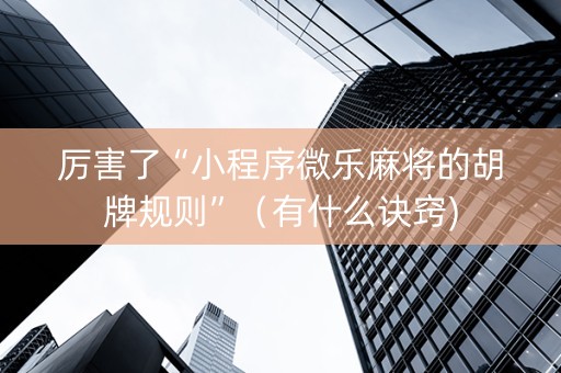 厉害了“小程序微乐麻将的胡牌规则”（有什么诀窍)