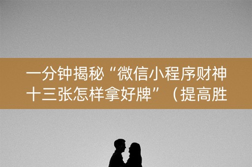 一分钟揭秘“微信小程序财神十三张怎样拿好牌”（提高胜率软件)