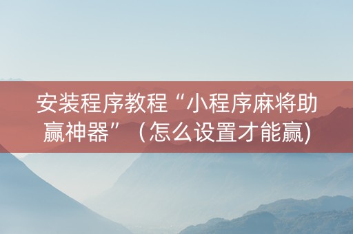 安装程序教程“小程序麻将助赢神器”（怎么设置才能赢)