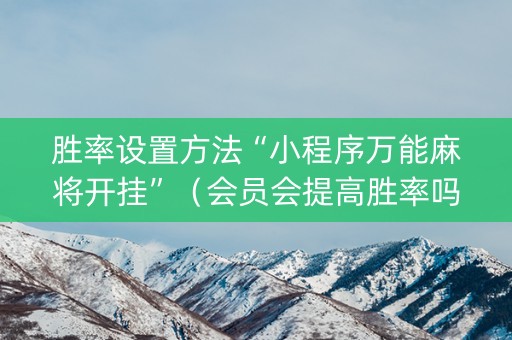 胜率设置方法“小程序万能麻将开挂”（会员会提高胜率吗)