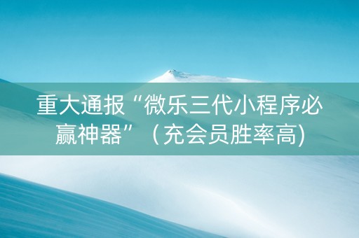 重大通报“微乐三代小程序必赢神器”（充会员胜率高)