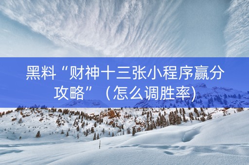 黑料“财神十三张小程序赢分攻略”（怎么调胜率)