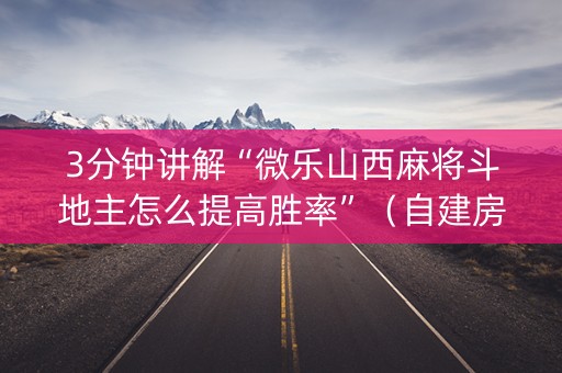 3分钟讲解“微乐山西麻将斗地主怎么提高胜率”（自建房胜负规律)