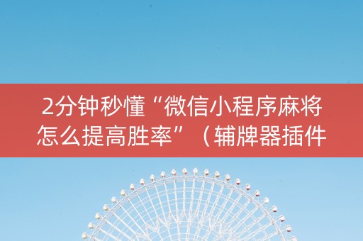 2分钟秒懂“微信小程序麻将怎么提高胜率”（辅牌器插件购买)