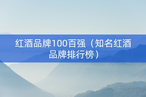 红酒品牌100百强（知名红酒品牌排行榜）