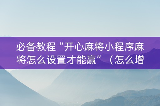 必备教程“开心麻将小程序麻将怎么设置才能赢”（怎么增加胜率)