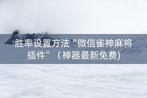 胜率设置方法“微信雀神麻将插件”（神器最新免费)