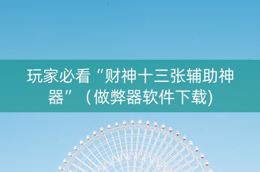 玩家必看“财神十三张辅助神器”（做弊器软件下载)