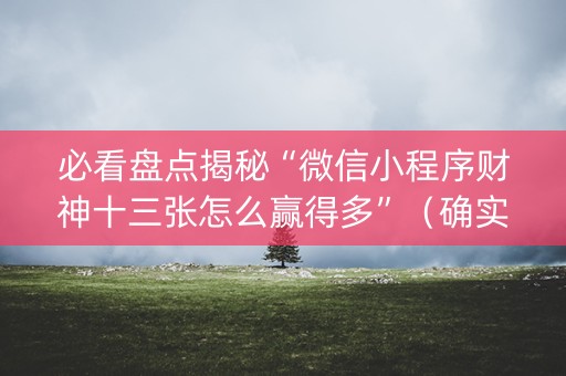 必看盘点揭秘“微信小程序财神十三张怎么赢得多”（确实有插件吗)