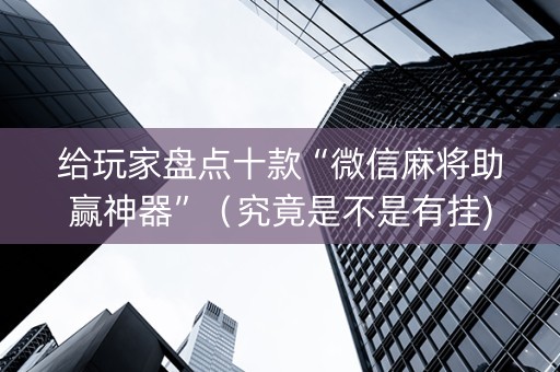 给玩家盘点十款“微信麻将助赢神器”（究竟是不是有挂)