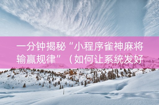 一分钟揭秘“小程序雀神麻将输赢规律”（如何让系统发好牌)