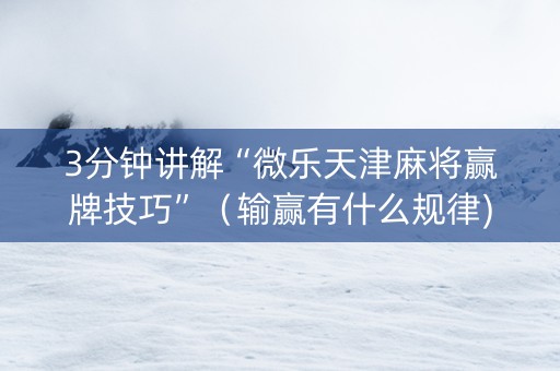 3分钟讲解“微乐天津麻将赢牌技巧”（输赢有什么规律)
