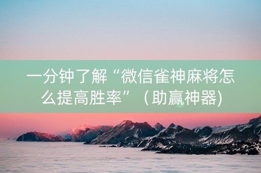 一分钟了解“微信雀神麻将怎么提高胜率”（助赢神器)