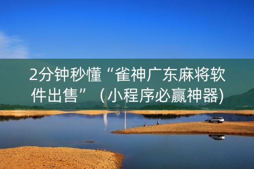 2分钟秒懂“雀神广东麻将软件出售”（小程序必赢神器)