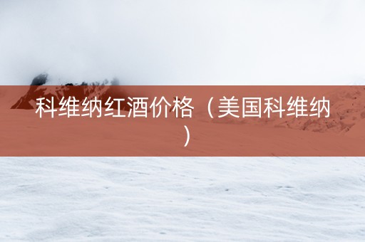 科维纳红酒价格（美国科维纳）