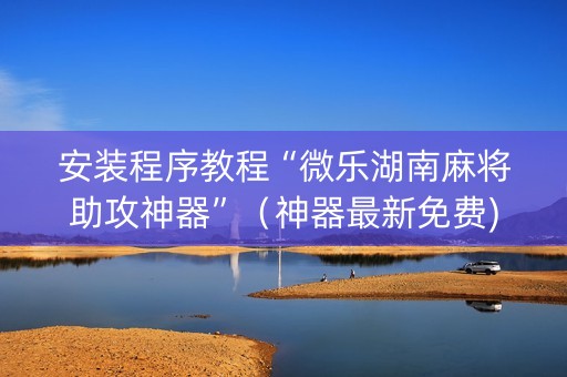 安装程序教程“微乐湖南麻将助攻神器”（神器最新免费)