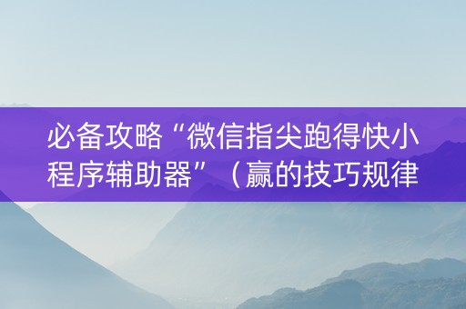 必备攻略“微信指尖跑得快小程序辅助器”（赢的技巧规律)