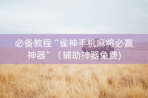 必备教程“雀神手机麻将必赢神器”（辅助神器免费)