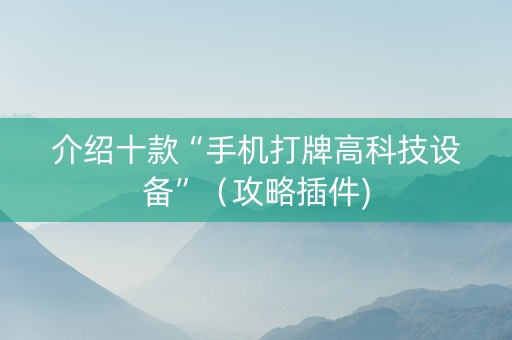 介绍十款“手机打牌高科技设备”（攻略插件)