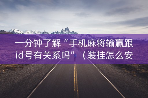 一分钟了解“手机麻将输赢跟id号有关系吗”（装挂怎么安装)