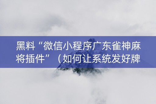 黑料“微信小程序广东雀神麻将插件”（如何让系统发好牌)