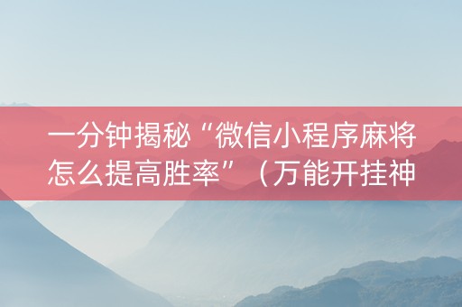 一分钟揭秘“微信小程序麻将怎么提高胜率”（万能开挂神器)