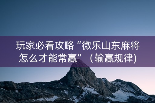 玩家必看攻略“微乐山东麻将怎么才能常赢”（输赢规律)