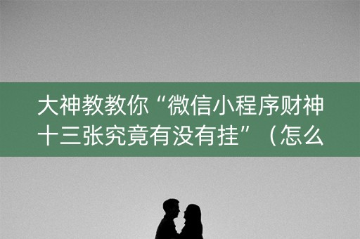 大神教教你“微信小程序财神十三张究竟有没有挂”（怎么控制输赢)