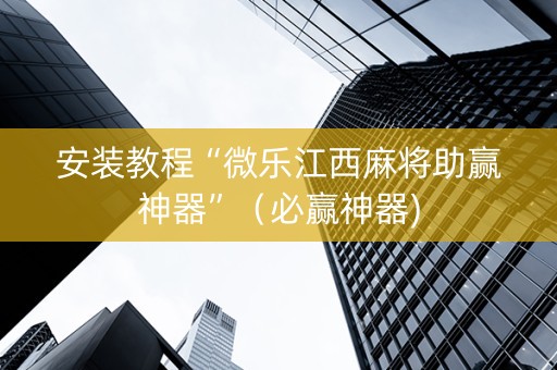 安装教程“微乐江西麻将助赢神器”（必赢神器)