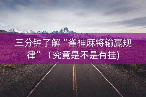 三分钟了解“雀神麻将输赢规律”（究竟是不是有挂)