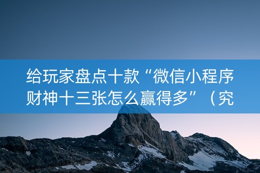 给玩家盘点十款“微信小程序财神十三张怎么赢得多”（究竟是不是有挂)