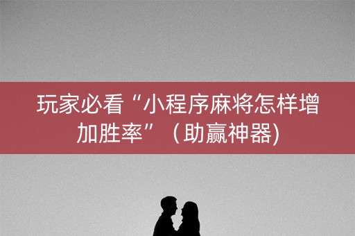 玩家必看“小程序麻将怎样增加胜率”（助赢神器)