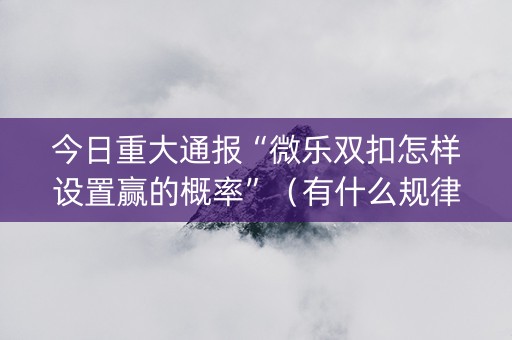 今日重大通报“微乐双扣怎样设置赢的概率”（有什么规律)
